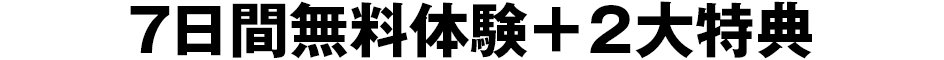 7日間限りの無料体験+2大特典